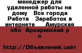 менеджер для удаленной работы на дому - Все города Работа » Заработок в интернете   . Амурская обл.,Архаринский р-н